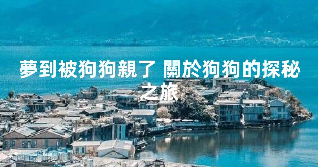 夢到被狗狗親了 關於狗狗的探秘之旅